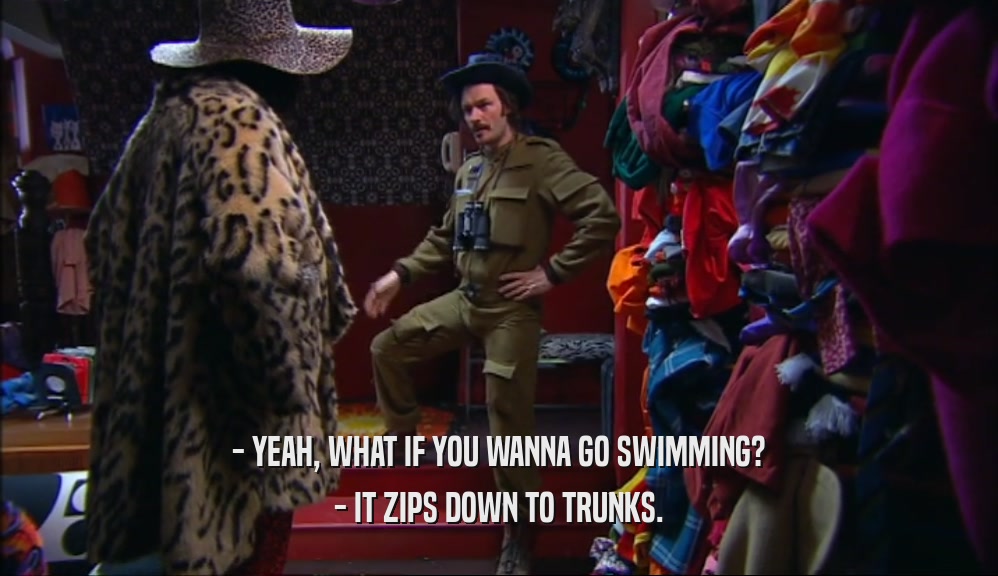 - YEAH, WHAT IF YOU WANNA GO SWIMMING? - IT ZIPS DOWN TO TRUNKS. 