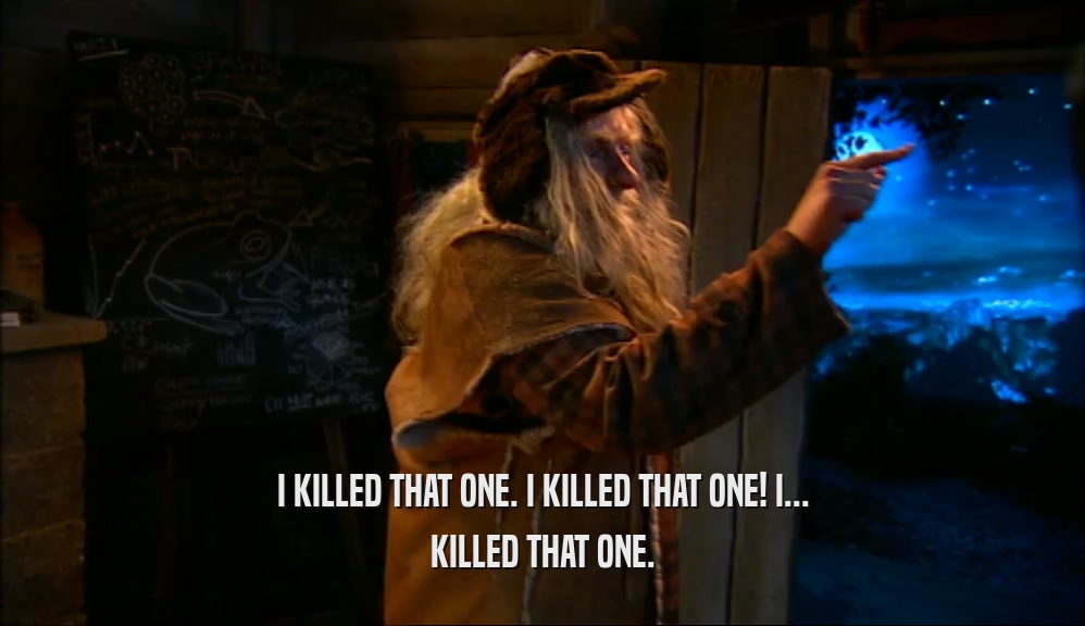 I KILLED THAT ONE. I KILLED THAT ONE! I... KILLED THAT ONE. 