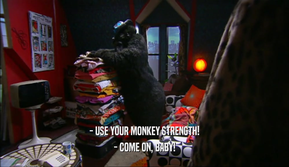 - USE YOUR MONKEY STRENGTH! - COME ON, BABY! 
