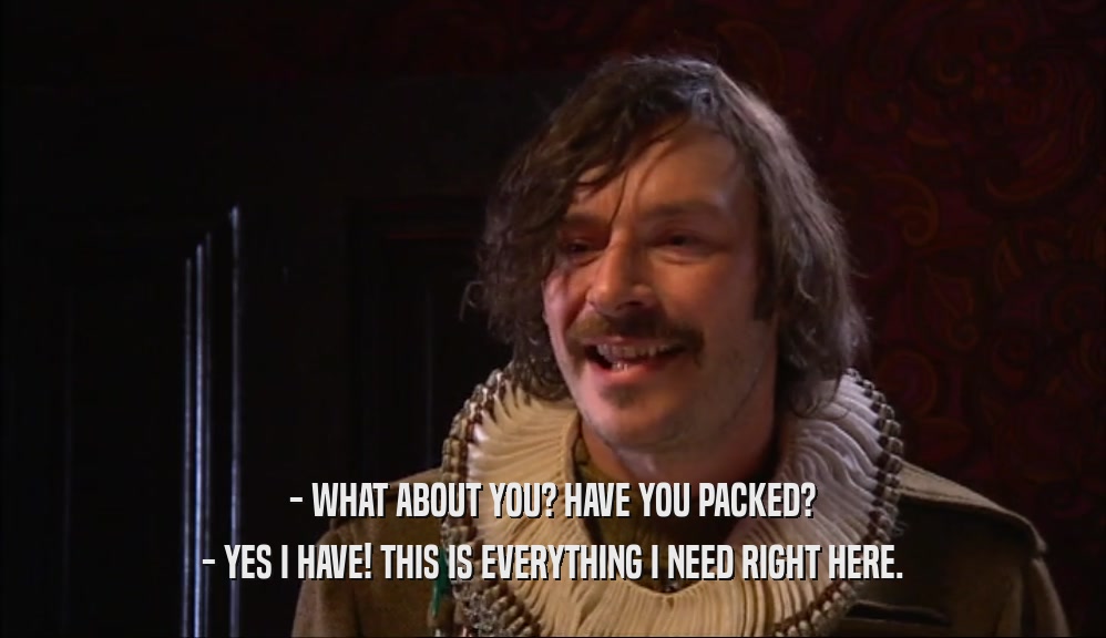 - WHAT ABOUT YOU? HAVE YOU PACKED? - YES I HAVE! THIS IS EVERYTHING I NEED RIGHT HERE. 