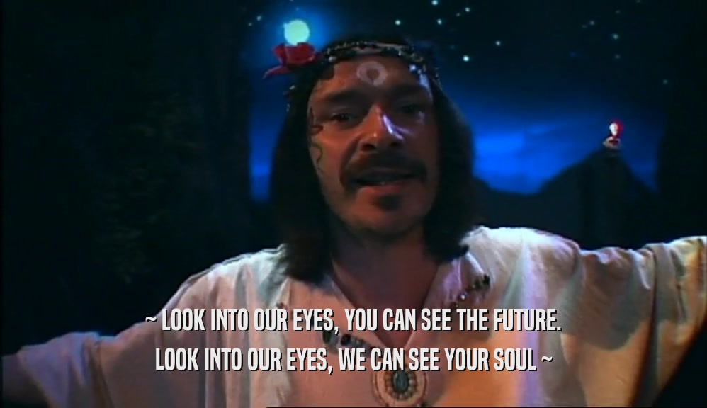 ~ LOOK INTO OUR EYES, YOU CAN SEE THE FUTURE. LOOK INTO OUR EYES, WE CAN SEE YOUR SOUL ~ 