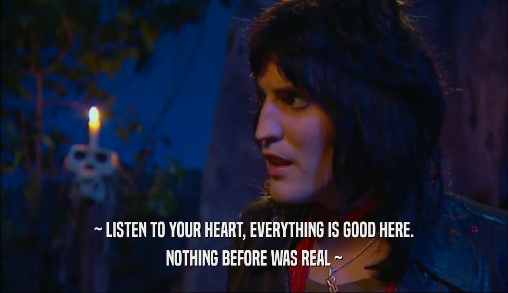 ~ LISTEN TO YOUR HEART, EVERYTHING IS GOOD HERE. NOTHING BEFORE WAS REAL ~ 
