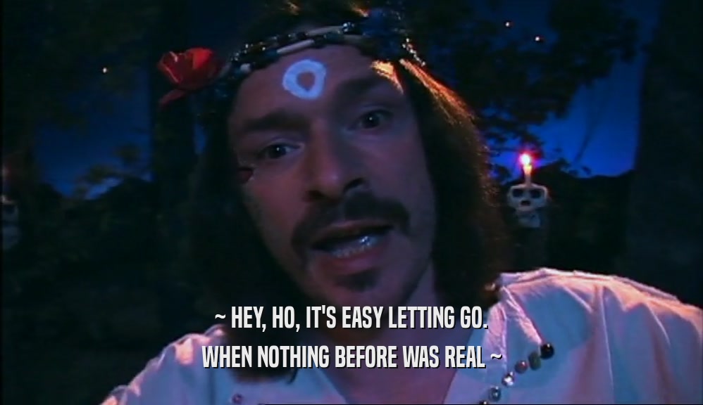~ HEY, HO, IT'S EASY LETTING GO. WHEN NOTHING BEFORE WAS REAL ~ 
