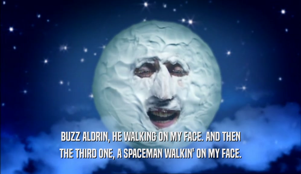 BUZZ ALDRIN, HE WALKING ON MY FACE. AND THEN THE THIRD ONE, A SPACEMAN WALKIN' ON MY FACE. 