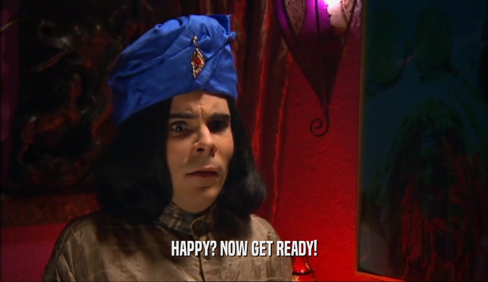 HAPPY? NOW GET READY!  