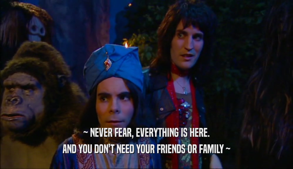 ~ NEVER FEAR, EVERYTHING IS HERE. AND YOU DON'T NEED YOUR FRIENDS OR FAMILY ~ 