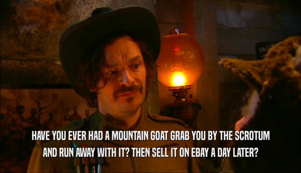 HAVE YOU EVER HAD A MOUNTAIN GOAT GRAB YOU BY THE SCROTUM AND RUN AWAY WITH IT? THEN SELL IT ON EBAY A DAY LATER? 