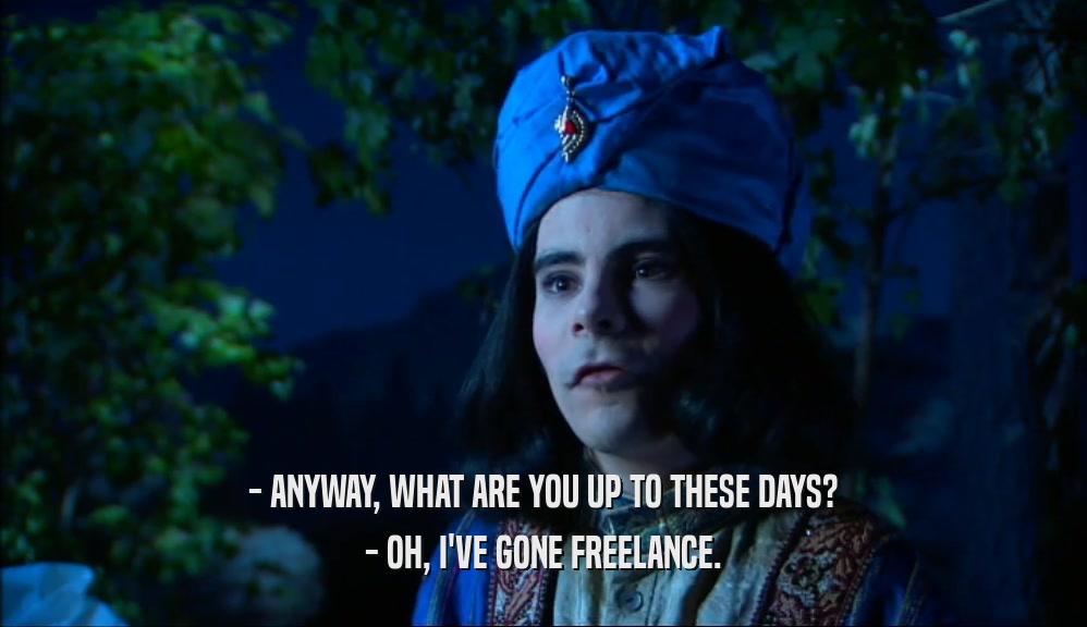 - ANYWAY, WHAT ARE YOU UP TO THESE DAYS? - OH, I'VE GONE FREELANCE. 