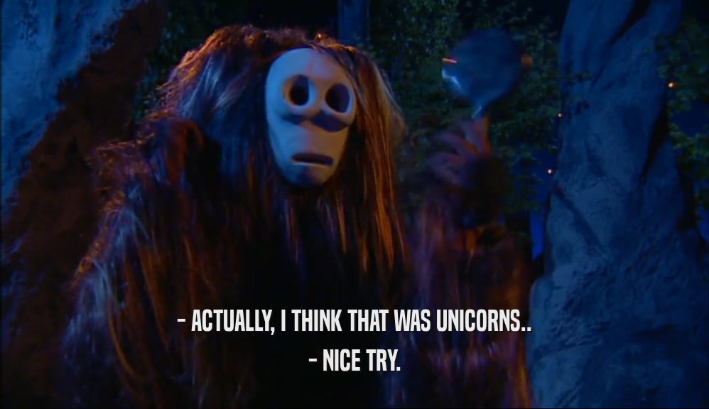 - ACTUALLY, I THINK THAT WAS UNICORNS.. - NICE TRY. 