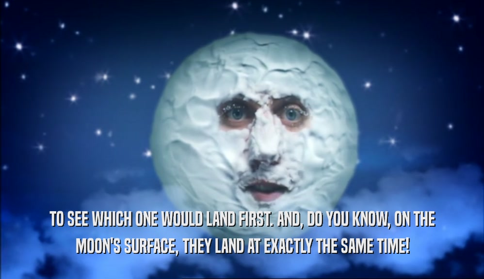 TO SEE WHICH ONE WOULD LAND FIRST. AND, DO YOU KNOW, ON THE MOON'S SURFACE, THEY LAND AT EXACTLY THE SAME TIME! 