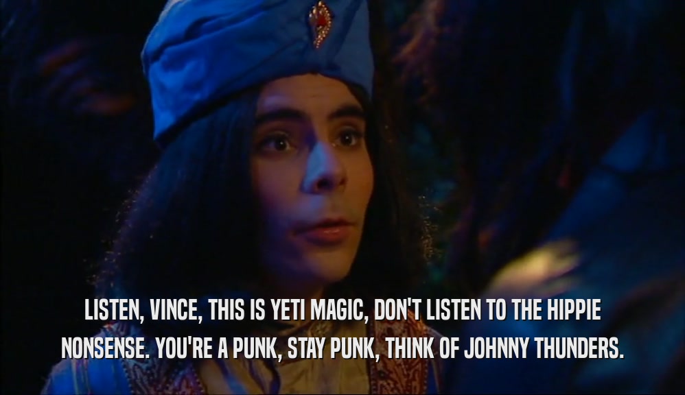 LISTEN, VINCE, THIS IS YETI MAGIC, DON'T LISTEN TO THE HIPPIE NONSENSE. YOU'RE A PUNK, STAY PUNK, THINK OF JOHNNY THUNDERS. 