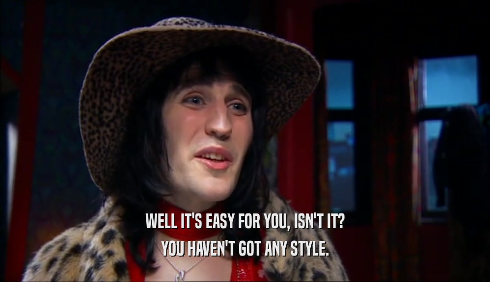 WELL IT'S EASY FOR YOU, ISN'T IT? YOU HAVEN'T GOT ANY STYLE. 