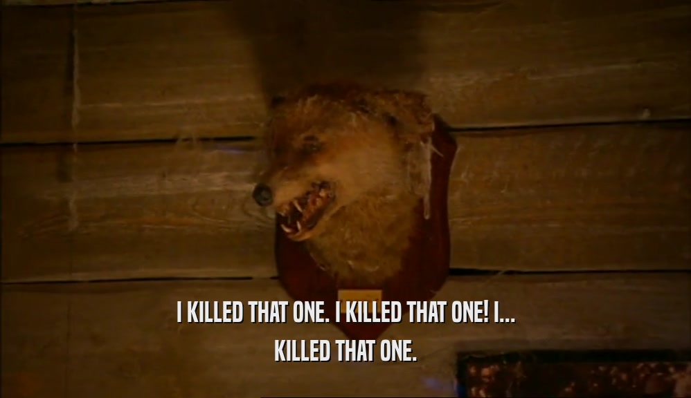 I KILLED THAT ONE. I KILLED THAT ONE! I... KILLED THAT ONE. 