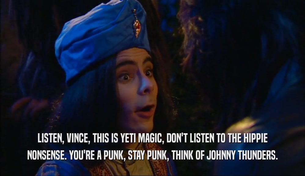 LISTEN, VINCE, THIS IS YETI MAGIC, DON'T LISTEN TO THE HIPPIE NONSENSE. YOU'RE A PUNK, STAY PUNK, THINK OF JOHNNY THUNDERS. 