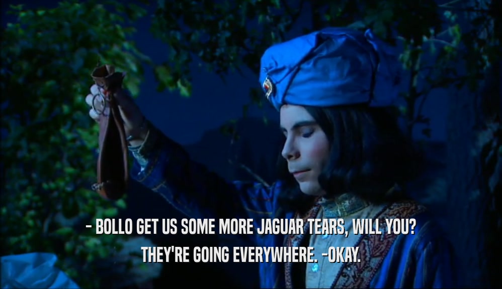 - BOLLO GET US SOME MORE JAGUAR TEARS, WILL YOU? THEY'RE GOING EVERYWHERE. -OKAY. 