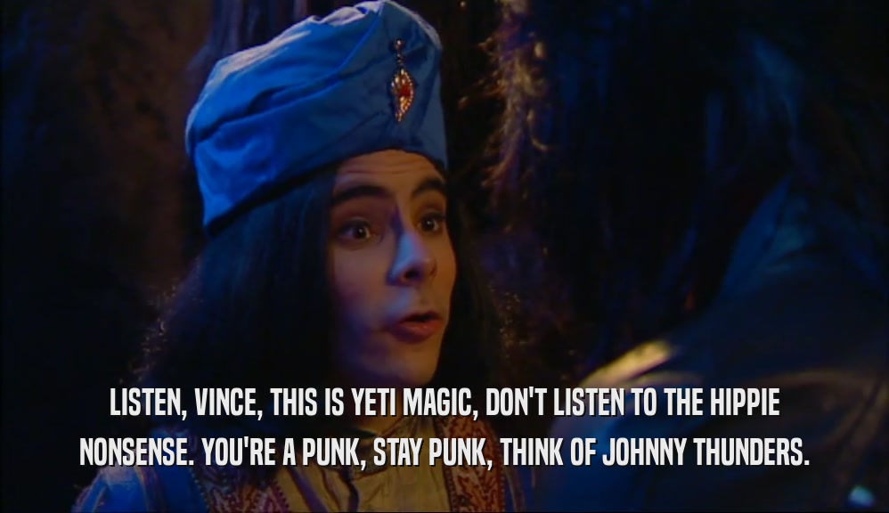 LISTEN, VINCE, THIS IS YETI MAGIC, DON'T LISTEN TO THE HIPPIE NONSENSE. YOU'RE A PUNK, STAY PUNK, THINK OF JOHNNY THUNDERS. 