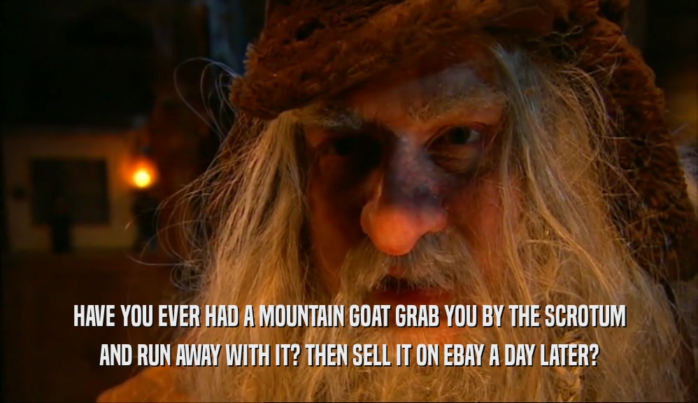 HAVE YOU EVER HAD A MOUNTAIN GOAT GRAB YOU BY THE SCROTUM AND RUN AWAY WITH IT? THEN SELL IT ON EBAY A DAY LATER? 