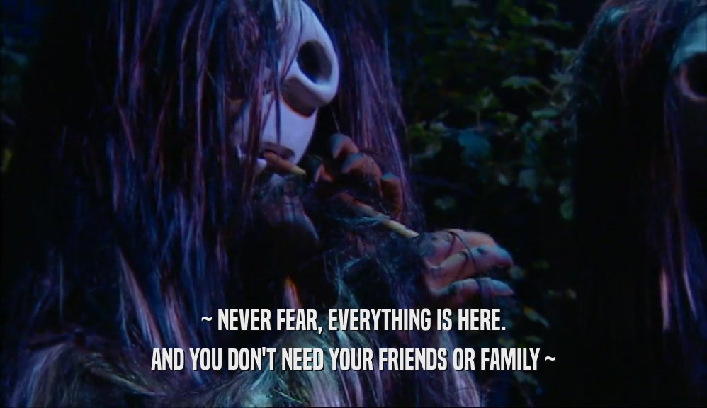 ~ NEVER FEAR, EVERYTHING IS HERE. AND YOU DON'T NEED YOUR FRIENDS OR FAMILY ~ 