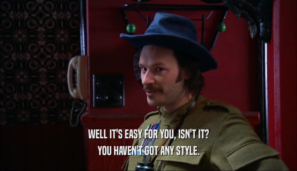 WELL IT'S EASY FOR YOU, ISN'T IT? YOU HAVEN'T GOT ANY STYLE. 