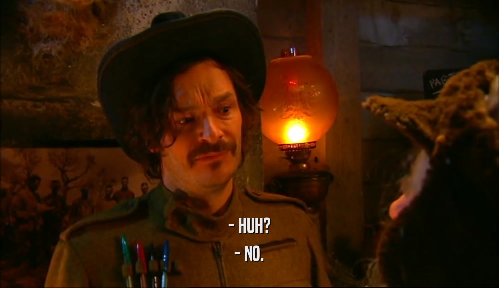 - HUH? - NO. 