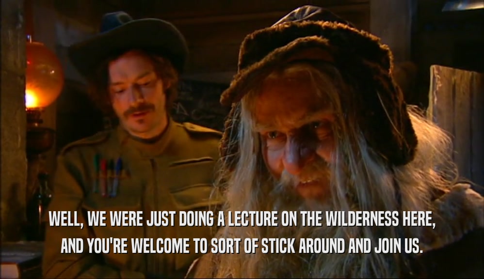 WELL, WE WERE JUST DOING A LECTURE ON THE WILDERNESS HERE, AND YOU'RE WELCOME TO SORT OF STICK AROUND AND JOIN US. 