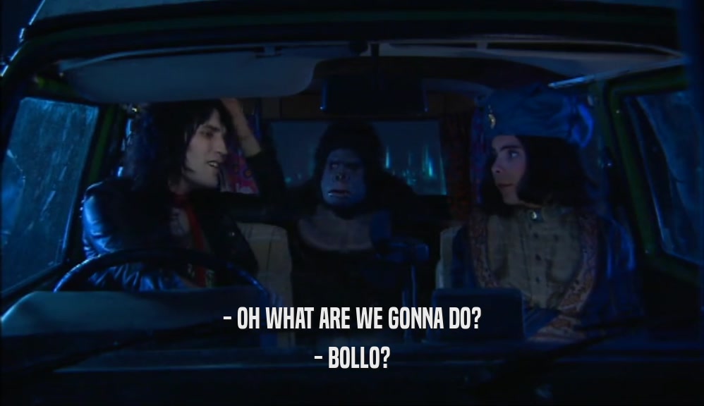 - OH WHAT ARE WE GONNA DO?
 - BOLLO?
 