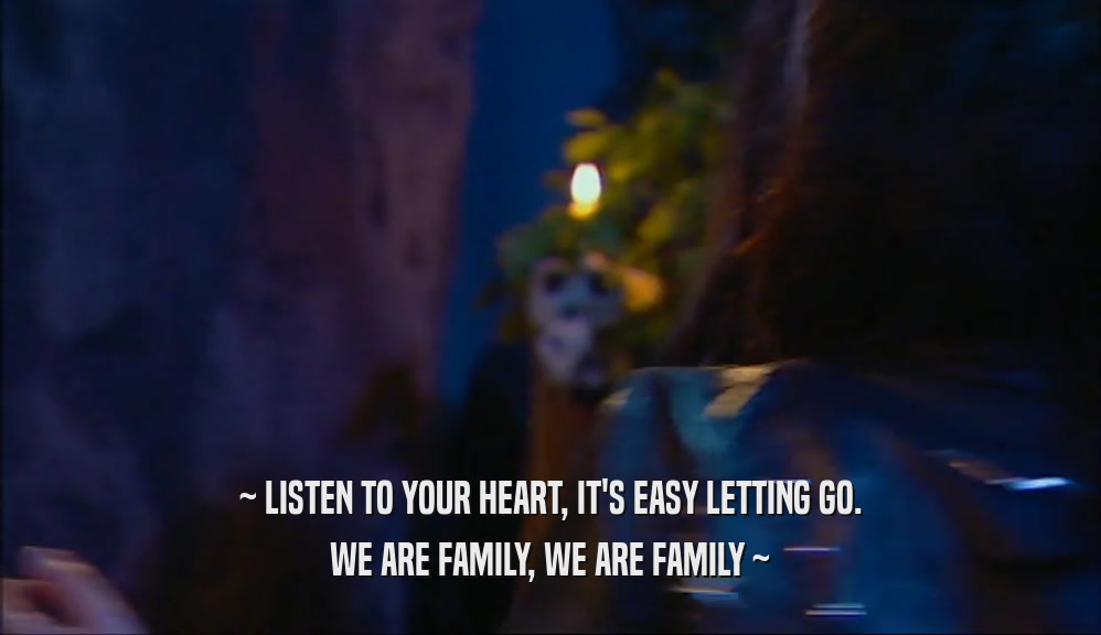 ~ LISTEN TO YOUR HEART, IT'S EASY LETTING GO. WE ARE FAMILY, WE ARE FAMILY ~ 