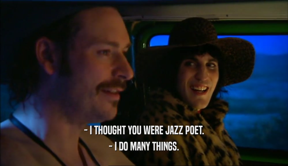 - I THOUGHT YOU WERE JAZZ POET.
 - I DO MANY THINGS.
 