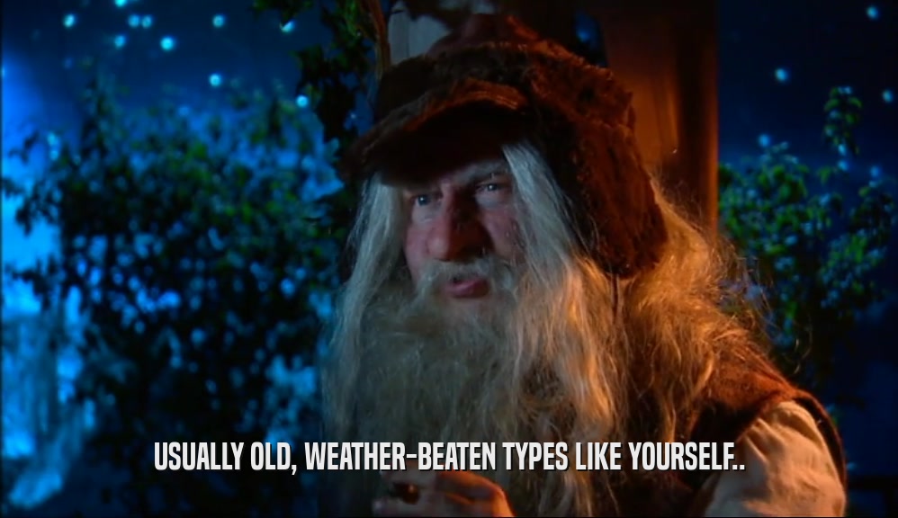 USUALLY OLD, WEATHER-BEATEN TYPES LIKE YOURSELF..  