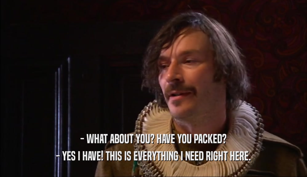 - WHAT ABOUT YOU? HAVE YOU PACKED? - YES I HAVE! THIS IS EVERYTHING I NEED RIGHT HERE. 
