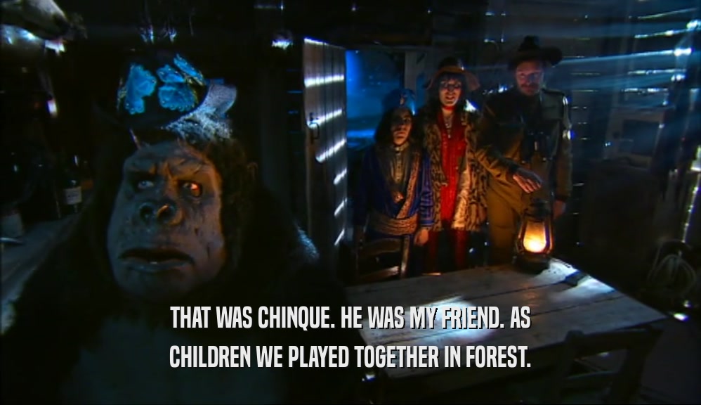 THAT WAS CHINQUE. HE WAS MY FRIEND. AS CHILDREN WE PLAYED TOGETHER IN FOREST. 