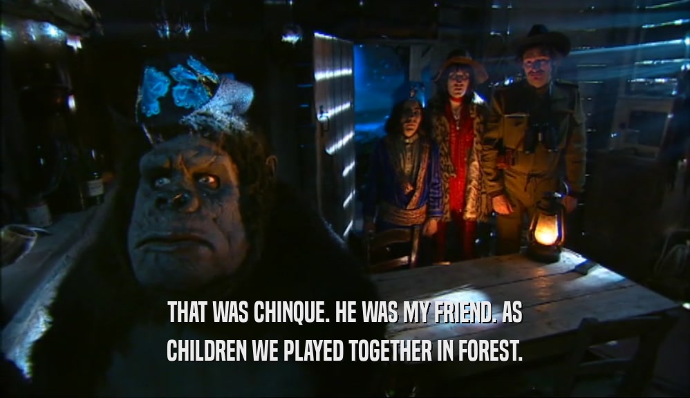 THAT WAS CHINQUE. HE WAS MY FRIEND. AS CHILDREN WE PLAYED TOGETHER IN FOREST. 