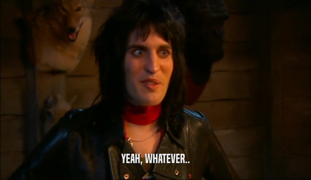 YEAH, WHATEVER..  