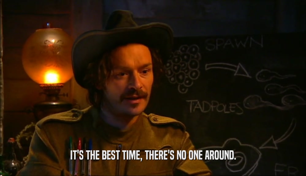 IT'S THE BEST TIME, THERE'S NO ONE AROUND.  