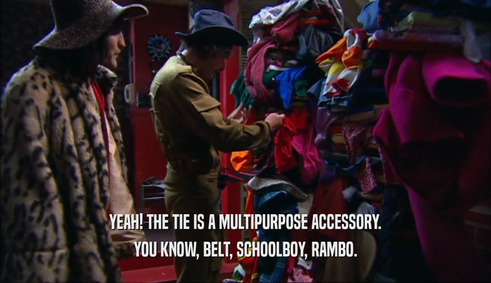 YEAH! THE TIE IS A MULTIPURPOSE ACCESSORY. YOU KNOW, BELT, SCHOOLBOY, RAMBO. 