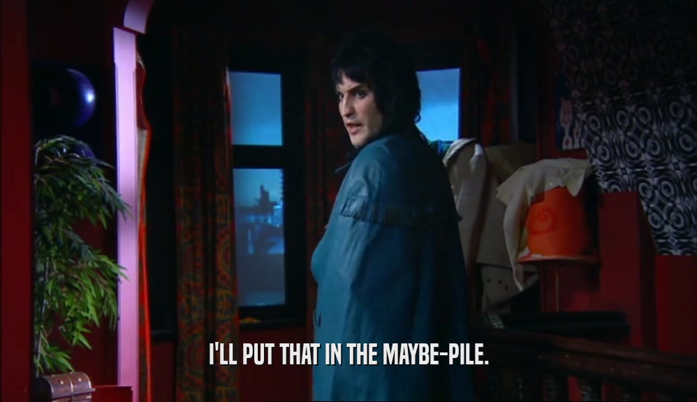 I'LL PUT THAT IN THE MAYBE-PILE.  