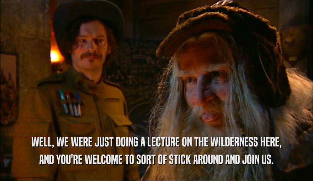 WELL, WE WERE JUST DOING A LECTURE ON THE WILDERNESS HERE, AND YOU'RE WELCOME TO SORT OF STICK AROUND AND JOIN US. 
