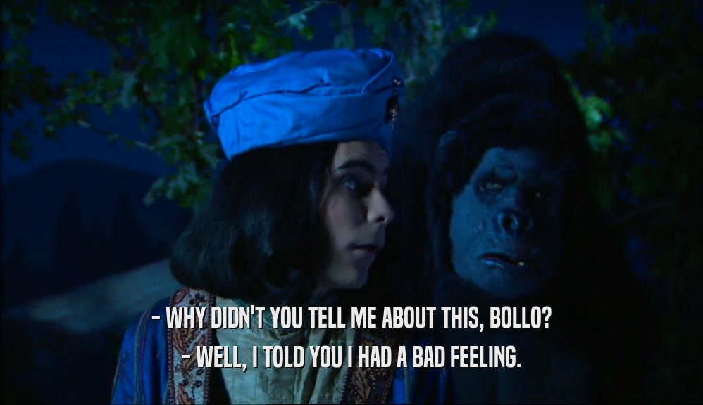 - WHY DIDN'T YOU TELL ME ABOUT THIS, BOLLO? - WELL, I TOLD YOU I HAD A BAD FEELING. 
