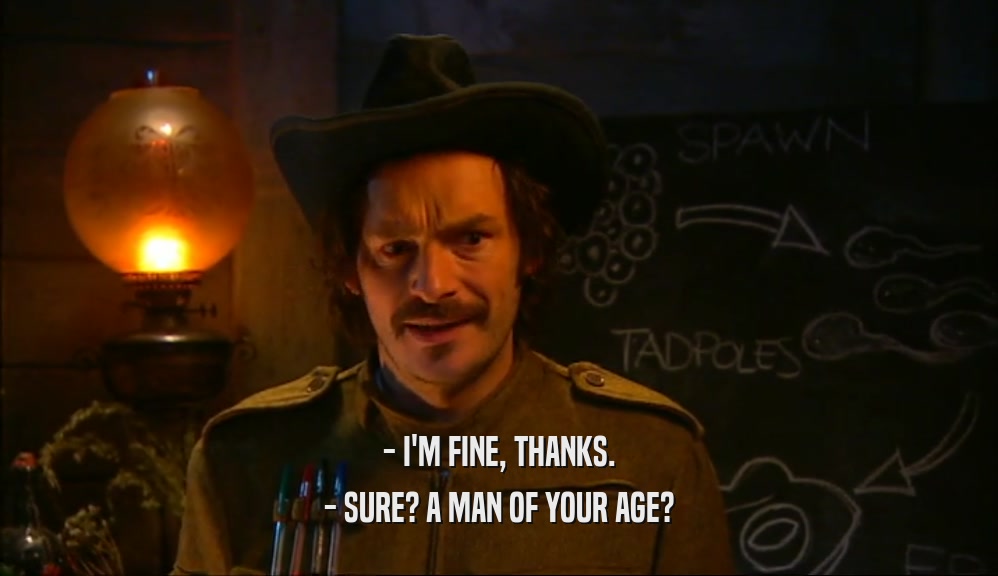 - I'M FINE, THANKS. - SURE? A MAN OF YOUR AGE? 