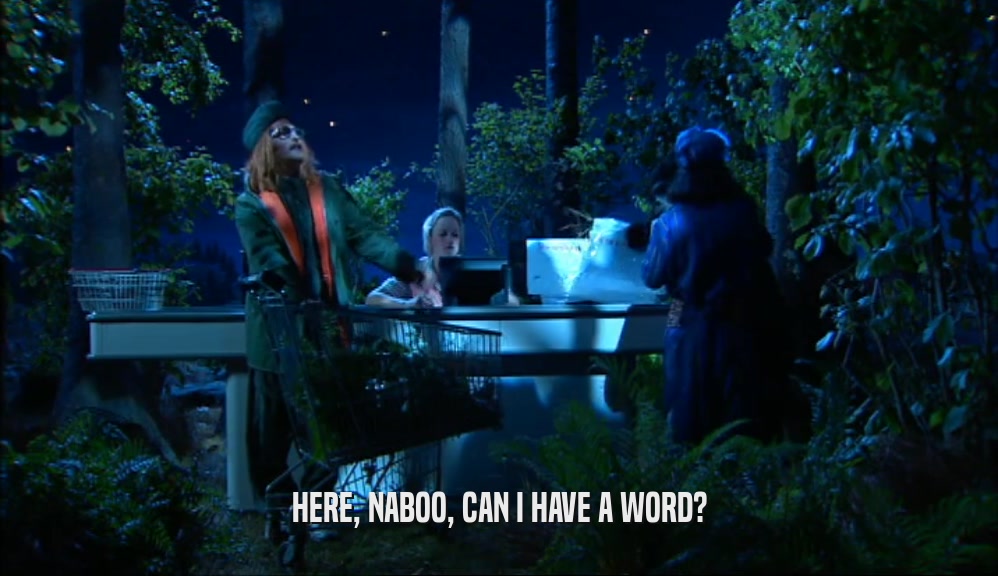 HERE, NABOO, CAN I HAVE A WORD?  
