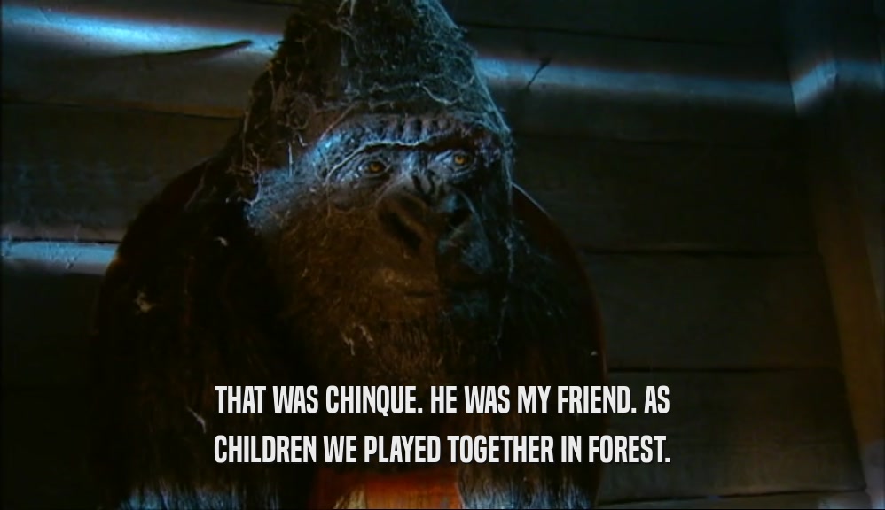 THAT WAS CHINQUE. HE WAS MY FRIEND. AS CHILDREN WE PLAYED TOGETHER IN FOREST. 