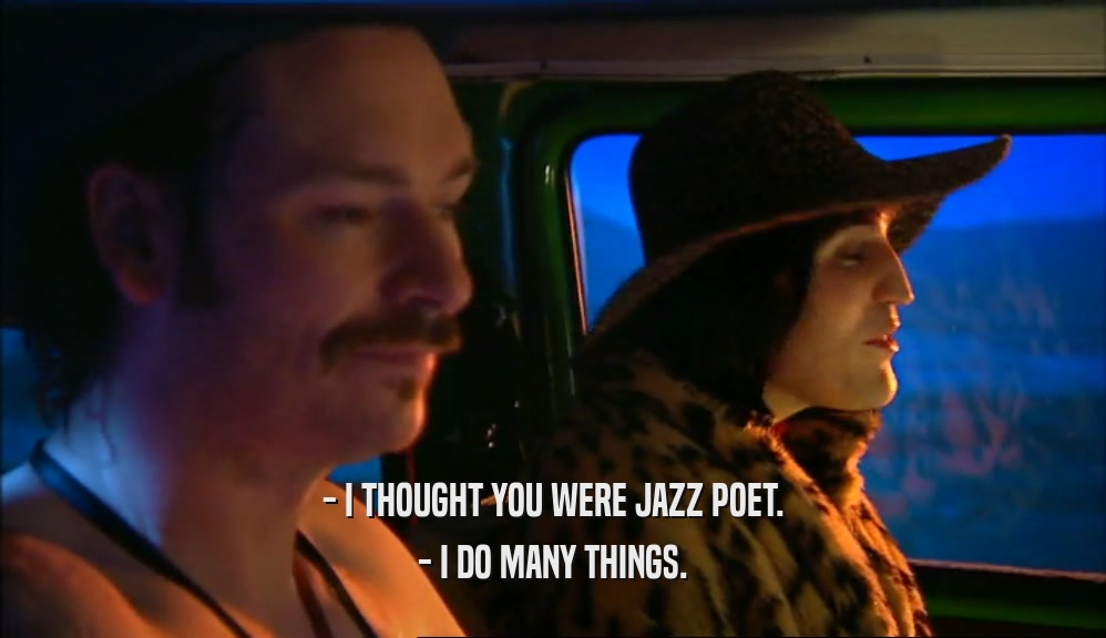- I THOUGHT YOU WERE JAZZ POET.
 - I DO MANY THINGS.
 