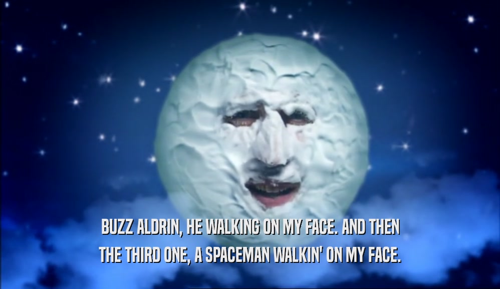 BUZZ ALDRIN, HE WALKING ON MY FACE. AND THEN THE THIRD ONE, A SPACEMAN WALKIN' ON MY FACE. 
