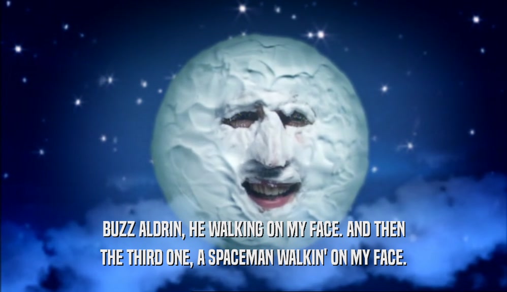 BUZZ ALDRIN, HE WALKING ON MY FACE. AND THEN THE THIRD ONE, A SPACEMAN WALKIN' ON MY FACE. 