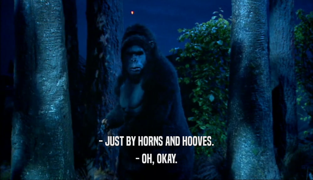 - JUST BY HORNS AND HOOVES. - OH, OKAY. 
