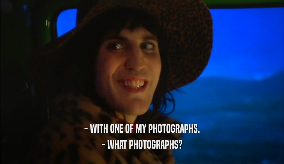 - WITH ONE OF MY PHOTOGRAPHS.
 - WHAT PHOTOGRAPHS?
 