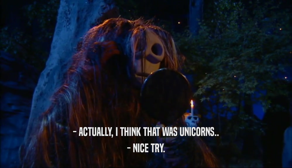 - ACTUALLY, I THINK THAT WAS UNICORNS.. - NICE TRY. 
