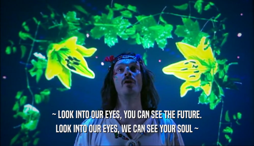 ~ LOOK INTO OUR EYES, YOU CAN SEE THE FUTURE. LOOK INTO OUR EYES, WE CAN SEE YOUR SOUL ~ 
