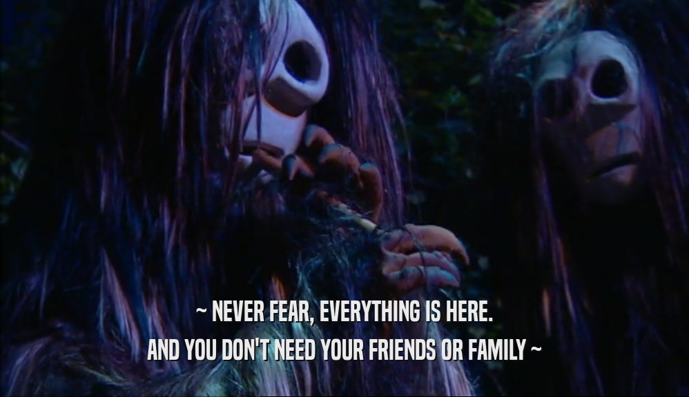 ~ NEVER FEAR, EVERYTHING IS HERE. AND YOU DON'T NEED YOUR FRIENDS OR FAMILY ~ 