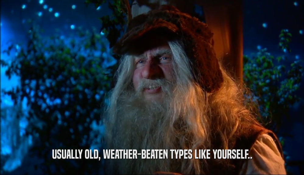 USUALLY OLD, WEATHER-BEATEN TYPES LIKE YOURSELF..  